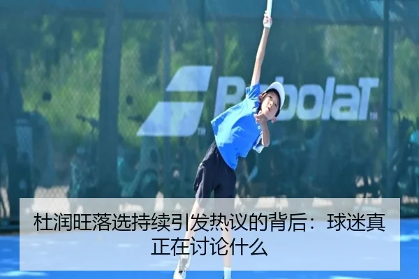 杜润旺落选持续引发热议的背后：球迷真正在讨论什么
