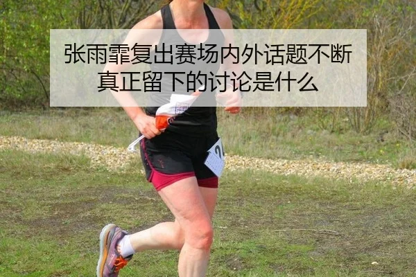 张雨霏复出赛场内外话题不断 真正留下的讨论是什么