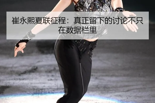 崔永熙夏联征程：真正留下的讨论不只在数据栏里